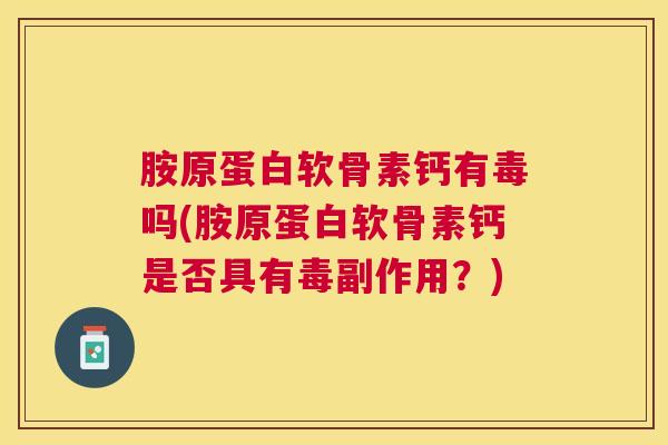 胺原蛋白软骨素钙有毒吗(胺原蛋白软骨素钙是否具有毒副作用？)