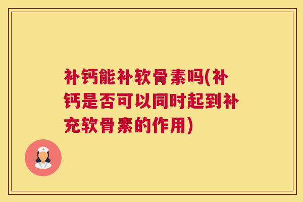 补钙能补软骨素吗(补钙是否可以同时起到补充软骨素的作用)