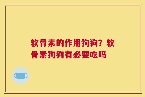 软骨素的作用狗狗？软骨素狗狗有必要吃吗