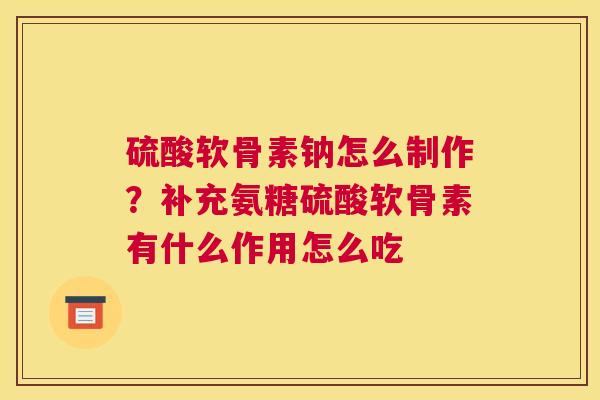 硫酸软骨素钠怎么制作？补充氨糖硫酸软骨素有什么作用怎么吃