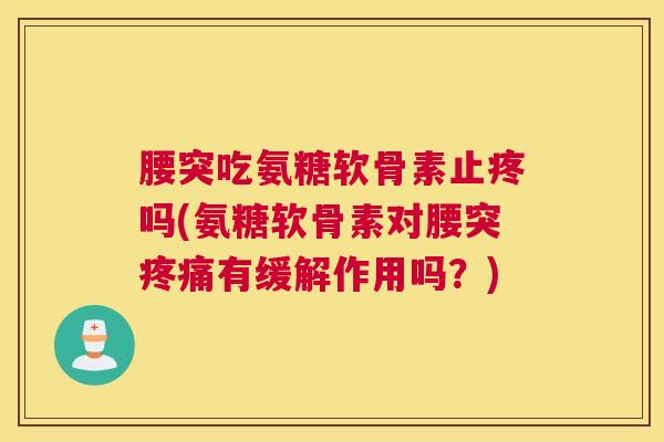 腰突吃氨糖软骨素止疼吗(氨糖软骨素对腰突疼痛有缓解作用吗？)