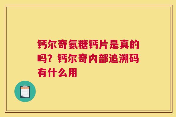 钙尔奇氨糖钙片是真的吗？钙尔奇内部追溯码有什么用