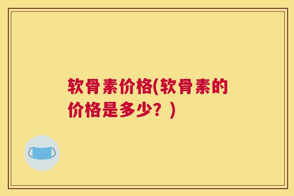 软骨素价格(软骨素的价格是多少？)