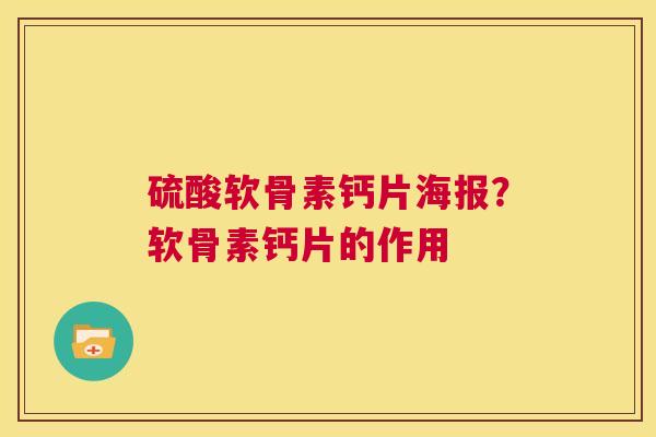 硫酸软骨素钙片海报？软骨素钙片的作用