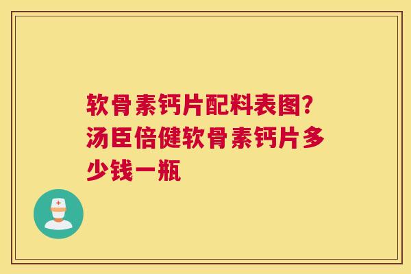 软骨素钙片配料表图？汤臣倍健软骨素钙片多少钱一瓶