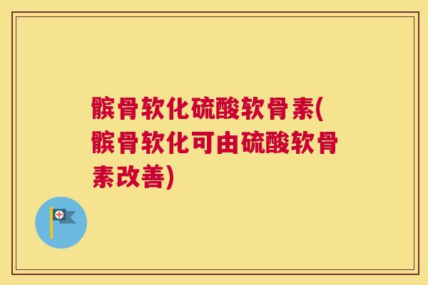 髌骨软化硫酸软骨素(髌骨软化可由硫酸软骨素改善)