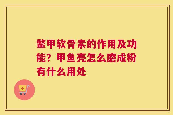 鳖甲软骨素的作用及功能？甲鱼壳怎么磨成粉有什么用处
