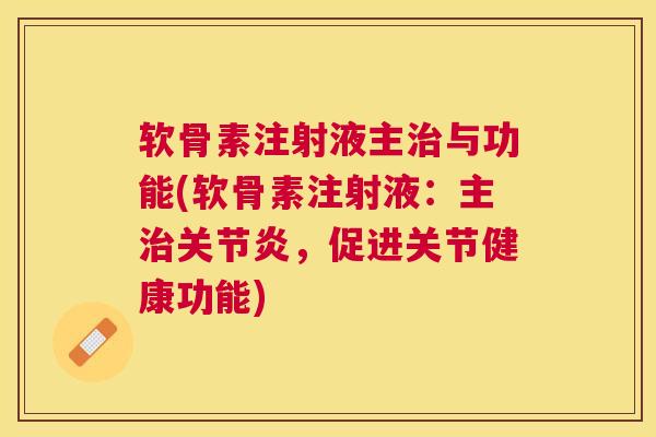 软骨素注射液主治与功能(软骨素注射液：主治关节炎，促进关节健康功能)