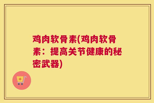 鸡肉软骨素(鸡肉软骨素：提高关节健康的秘密武器)