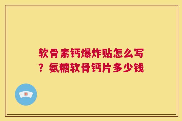软骨素钙爆炸贴怎么写？氨糖软骨钙片多少钱