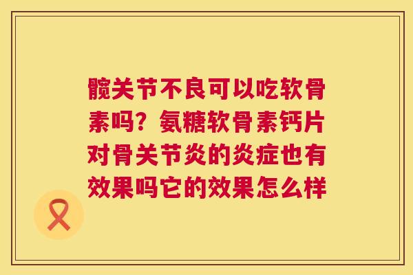 髋关节不良可以吃软骨素吗？氨糖软骨素钙片对骨关节炎的炎症也有效果吗它的效果怎么样