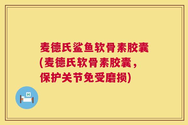 麦德氏鲨鱼软骨素胶囊(麦德氏软骨素胶囊,保护关节免受磨损) 麦德氏鲨鱼软骨素胶囊(麦德氏软骨素胶囊,保护关节免受磨损)
