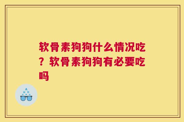 软骨素狗狗什么情况吃?软骨素狗狗有必要吃吗 软骨素狗狗什么情况吃?软骨素狗狗有必要吃吗