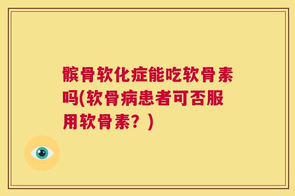 髌骨软化症能吃软骨素吗(软骨患者可否服用软骨素？)