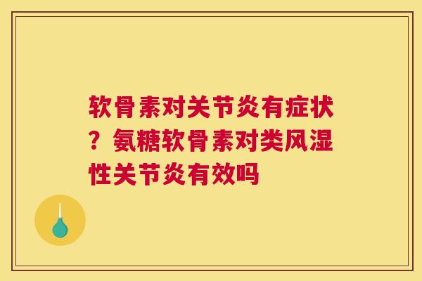 软骨素对关节炎有症状？氨糖软骨素对类风湿性关节炎有效吗