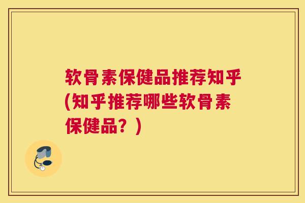 软骨素保健品推荐知乎(知乎推荐哪些软骨素保健品?) 软骨素保健品推荐知乎(知乎推荐哪些软骨素保健品?)