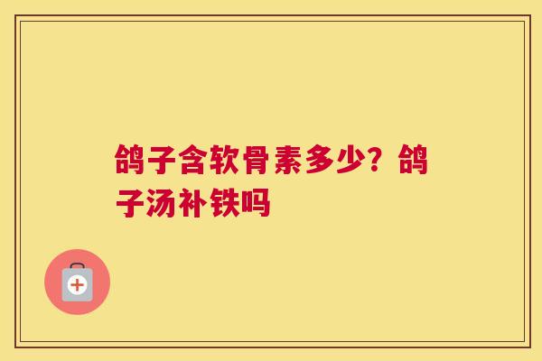 鸽子含软骨素多少？鸽子汤补铁吗