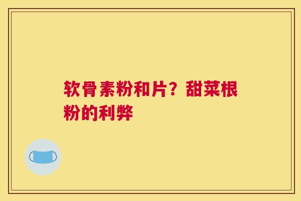 软骨素粉和片？甜菜根粉的利弊