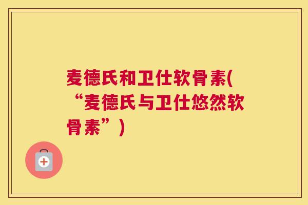 麦德氏和卫仕软骨素(“麦德氏与卫仕悠然软骨素”)