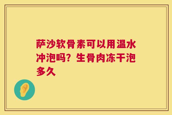 萨沙软骨素可以用温水冲泡吗?生骨肉冻干泡多久 萨沙软骨素可以用温水冲泡吗?生骨肉冻干泡多久