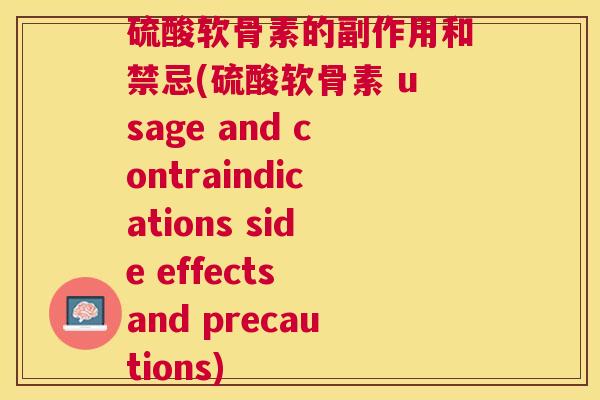 硫酸软骨素的副作用和禁忌(硫酸软骨素 usage and contraindications side effects and precautions) 硫酸软骨素的副作用和禁忌(硫酸软骨素 usage and contraindications side effects and precautions)