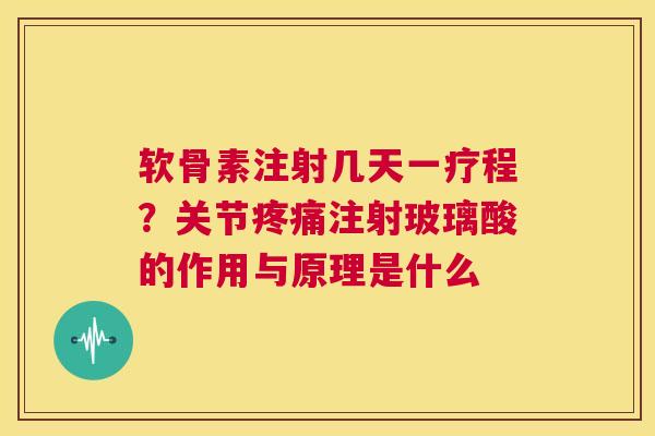软骨素注射几天一疗程？关节疼痛注射玻璃酸的作用与原理是什么