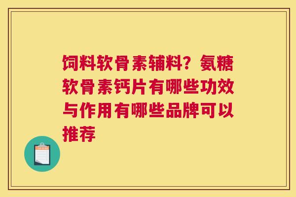 饲料软骨素辅料？氨糖软骨素钙片有哪些功效与作用有哪些品牌可以推荐