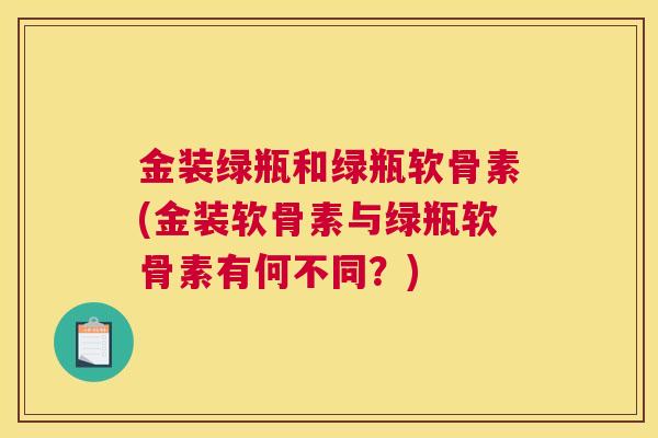 金装绿瓶和绿瓶软骨素(金装软骨素与绿瓶软骨素有何不同？)