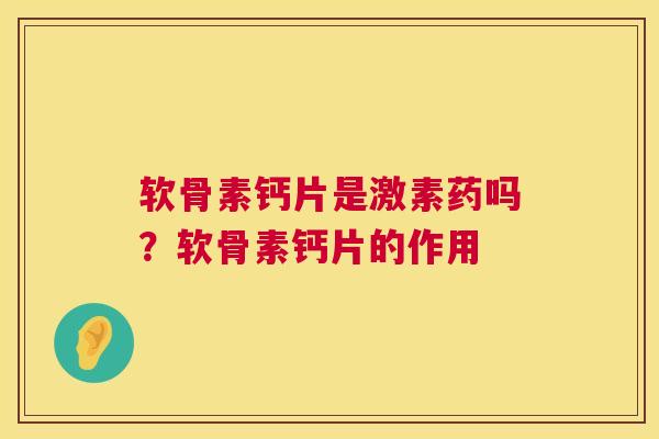 软骨素钙片是激素药吗？软骨素钙片的作用
