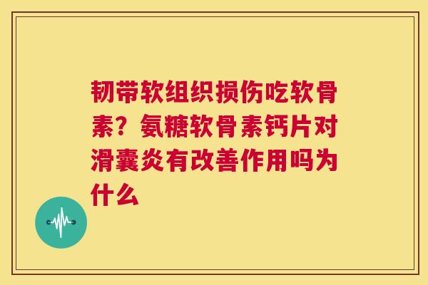 韧带软组织损伤吃软骨素？氨糖软骨素钙片对滑囊炎有改善作用吗为什么