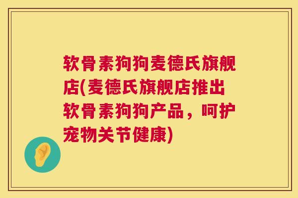 软骨素狗狗麦德氏旗舰店(麦德氏旗舰店推出软骨素狗狗产品，呵护宠物关节健康)