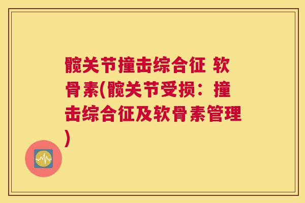 髋关节撞击综合征 软骨素(髋关节受损：撞击综合征及软骨素管理)