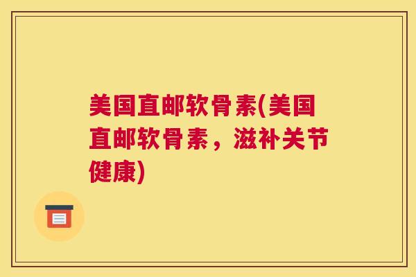 美国直邮软骨素(美国直邮软骨素，滋补关节健康)