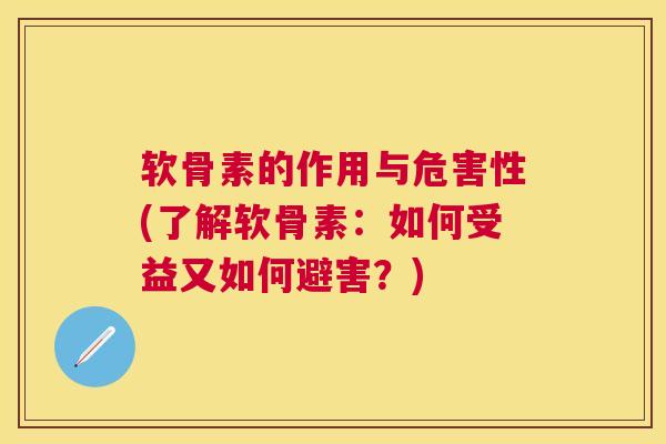 软骨素的作用与危害性(了解软骨素：如何受益又如何避害？)