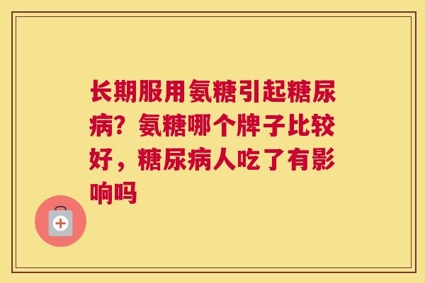 长期服用氨糖引起糖尿病？氨糖哪个牌子比较好，糖尿病人吃了有影响吗