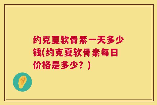 约克夏软骨素一天多少钱(约克夏软骨素每日价格是多少？)