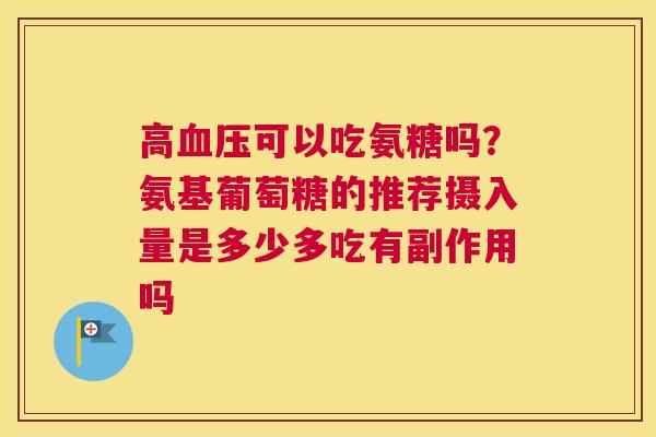 高血压可以吃氨糖吗？氨基葡萄糖的推荐摄入量是多少多吃有副作用吗