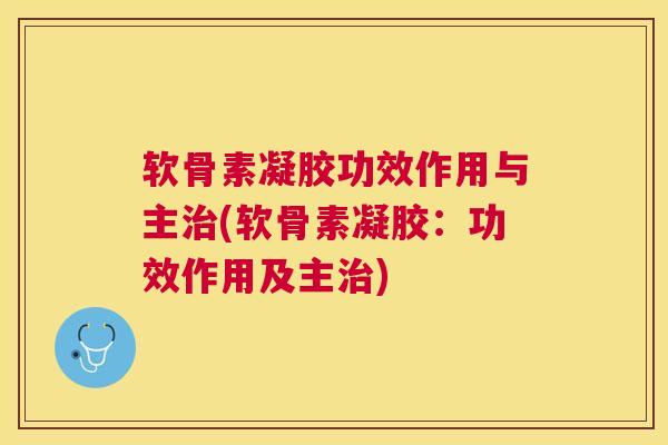 软骨素凝胶功效作用与主治(软骨素凝胶：功效作用及主治)