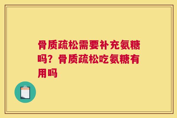 骨质疏松需要补充氨糖吗？骨质疏松吃氨糖有用吗