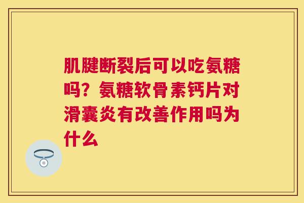 肌腱断裂后可以吃氨糖吗？氨糖软骨素钙片对滑囊炎有改善作用吗为什么