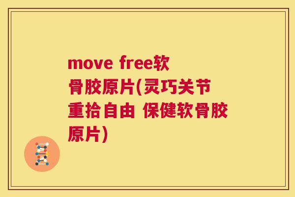 move free软骨胶原片(灵巧关节 重拾自由 保健软骨胶原片)