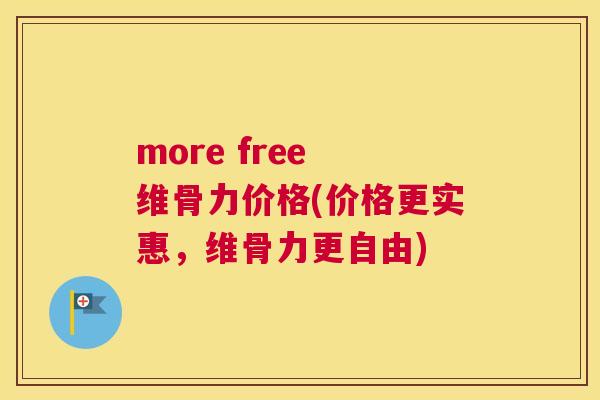 more free 维骨力价格(价格更实惠，维骨力更自由)