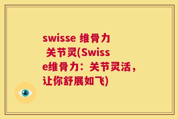 swisse 维骨力 关节灵(Swisse维骨力：关节灵活，让你舒展如飞)