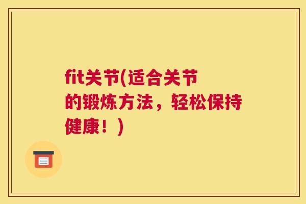 fit关节(适合关节的锻炼方法，轻松保持健康！)