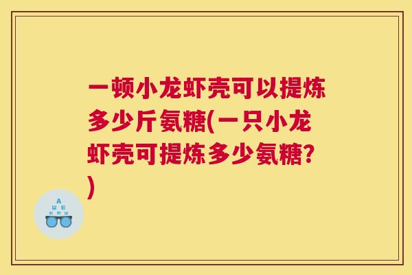 一顿小龙虾壳可以提炼多少斤氨糖(一只小龙虾壳可提炼多少氨糖？)