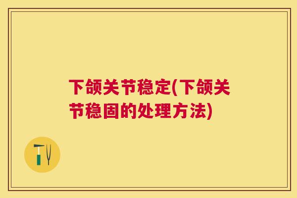 下颌关节稳定(下颌关节稳固的处理方法)