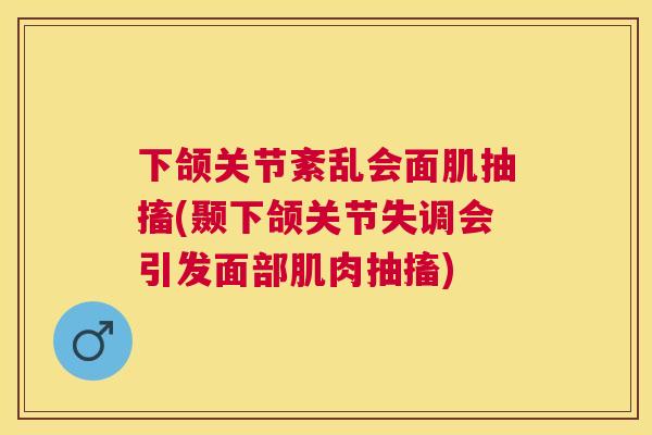 下颌关节紊乱会面肌抽搐(颞下颌关节失调会引发面部肌肉抽搐)