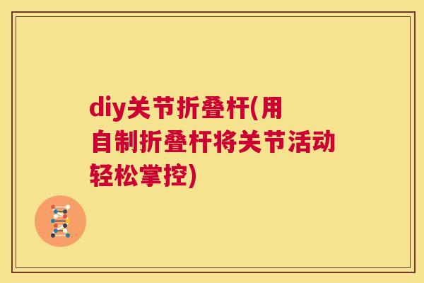 diy关节折叠杆(用自制折叠杆将关节活动轻松掌控)