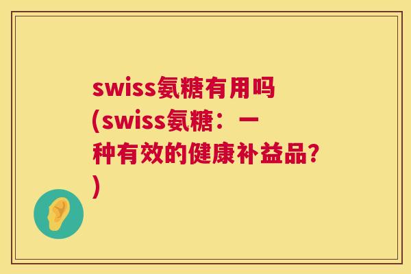 swiss氨糖有用吗(swiss氨糖：一种有效的健康补益品？)