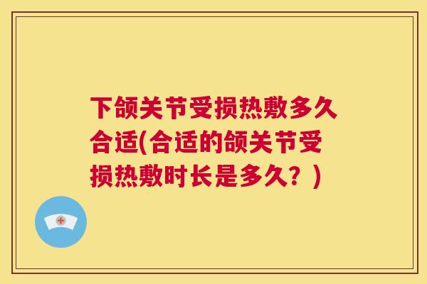 下颌关节受损热敷多久合适(合适的颌关节受损热敷时长是多久？)